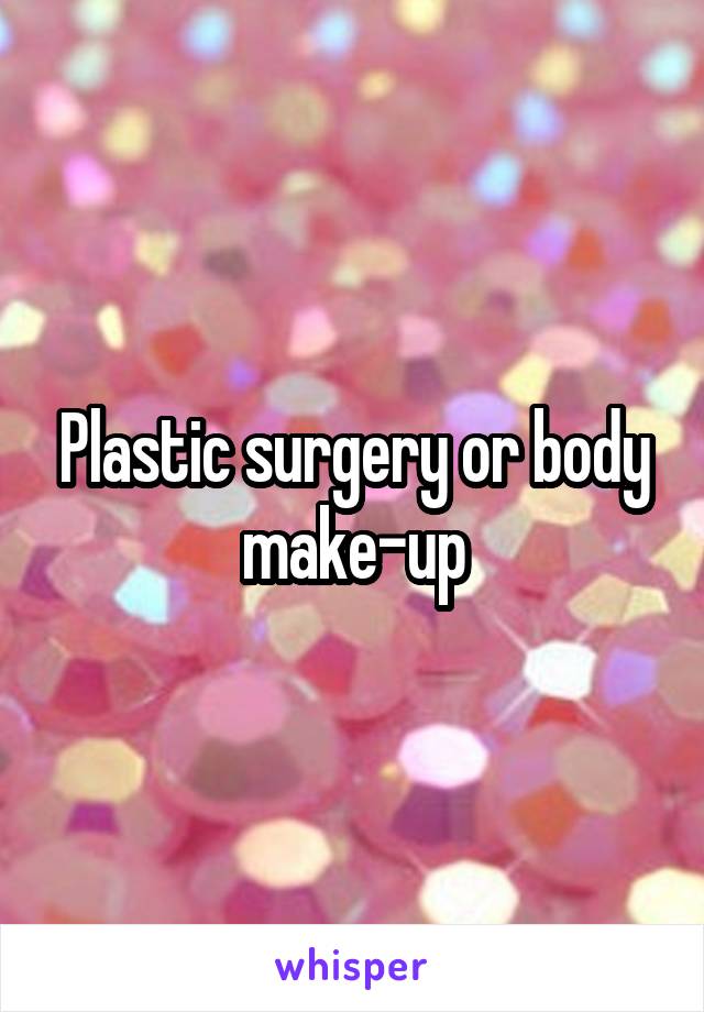 Plastic surgery or body make-up