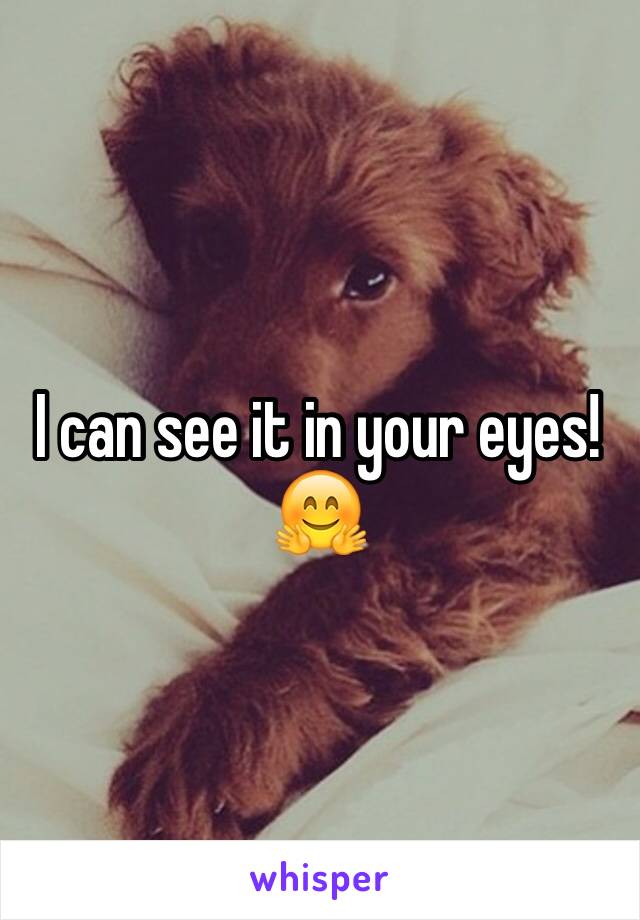 I can see it in your eyes! 🤗