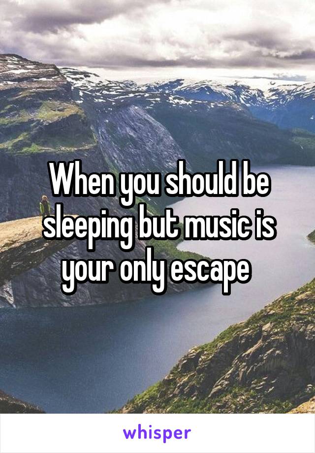 When you should be sleeping but music is your only escape 