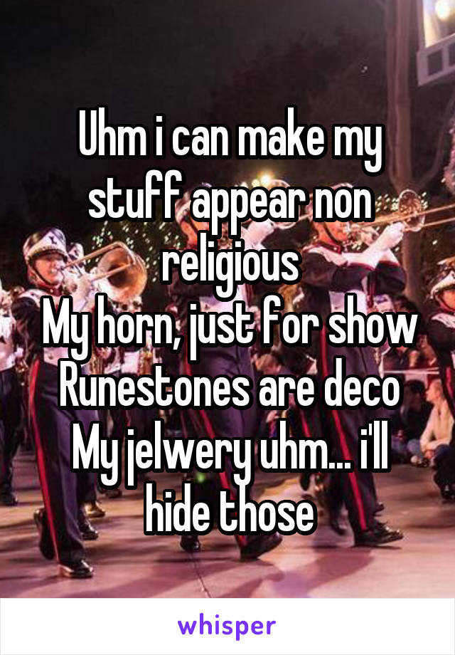 Uhm i can make my stuff appear non religious
My horn, just for show
Runestones are deco
My jelwery uhm... i'll hide those