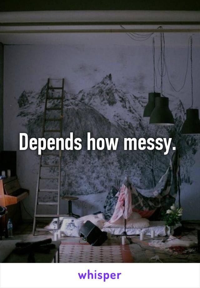 Depends how messy. 