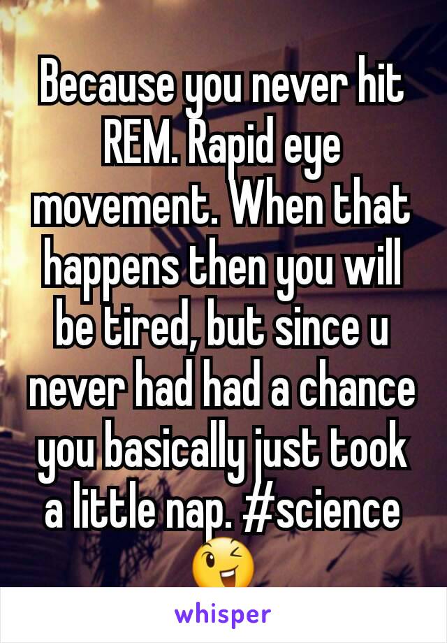 Because you never hit REM. Rapid eye movement. When that happens then you will be tired, but since u never had had a chance you basically just took a little nap. #science 😉