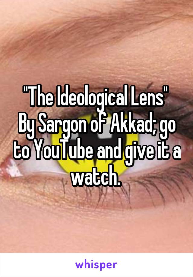 "The Ideological Lens" 
By Sargon of Akkad; go to YouTube and give it a watch. 