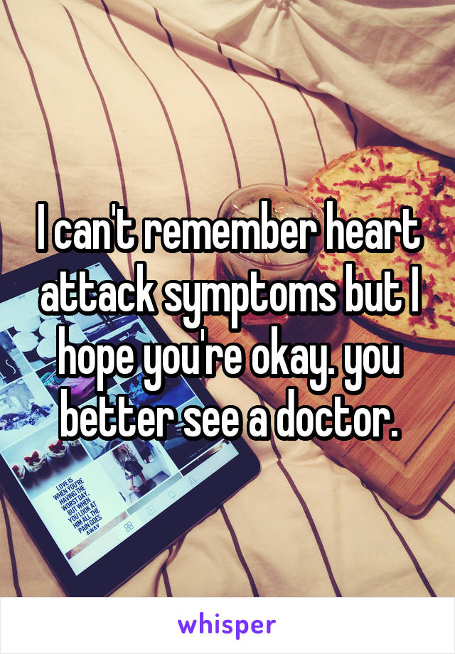 I can't remember heart attack symptoms but I hope you're okay. you better see a doctor.