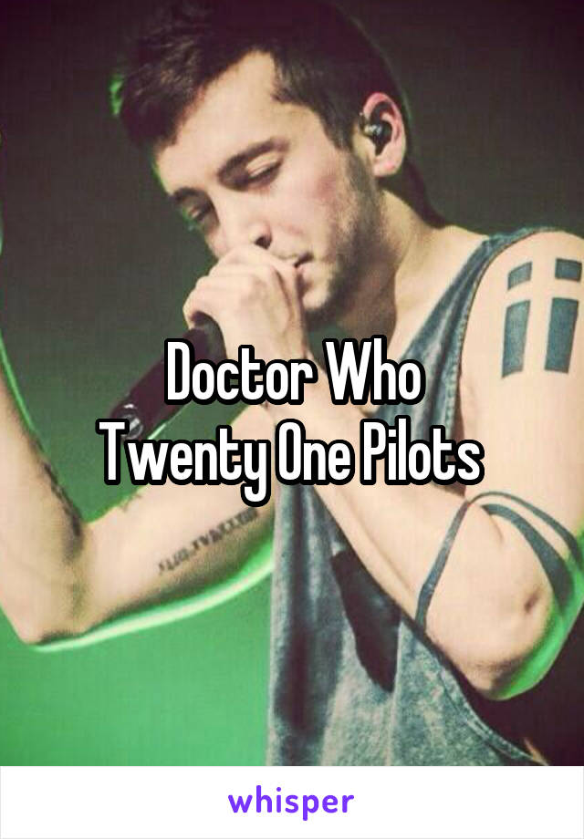 Doctor Who
Twenty One Pilots 