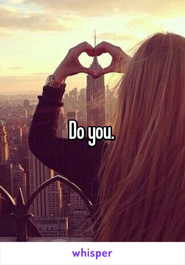 Do you. 