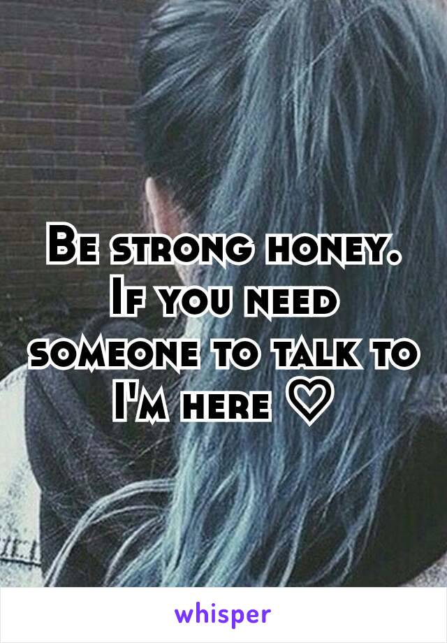 Be strong honey. If you need someone to talk to I'm here ♡