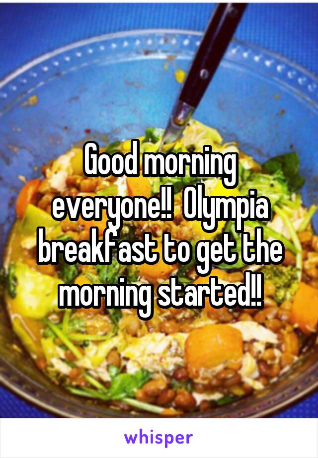 Good morning everyone!!  Olympia breakfast to get the morning started!!