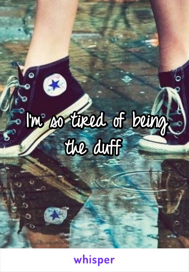 I'm so tired of being the duff 