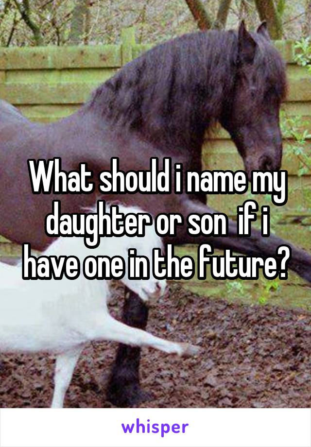 What should i name my daughter or son  if i have one in the future?