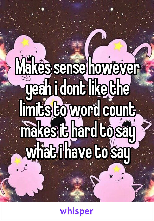 Makes sense however yeah i dont like the limits to word count makes it hard to say what i have to say