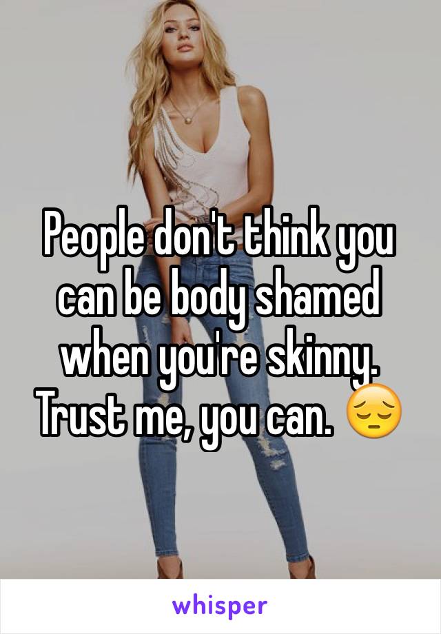 People don't think you can be body shamed when you're skinny. Trust me, you can. 😔