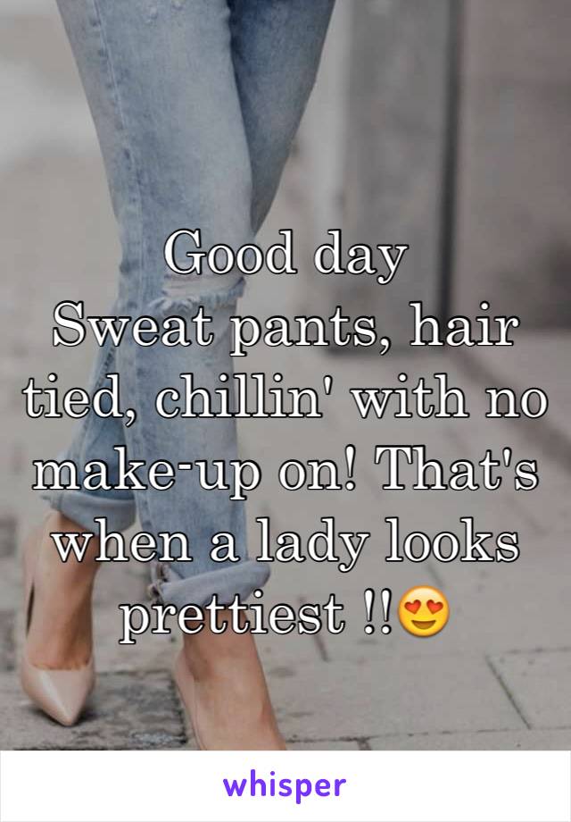 Good day
Sweat pants, hair tied, chillin' with no make-up on! That's when a lady looks prettiest !!😍