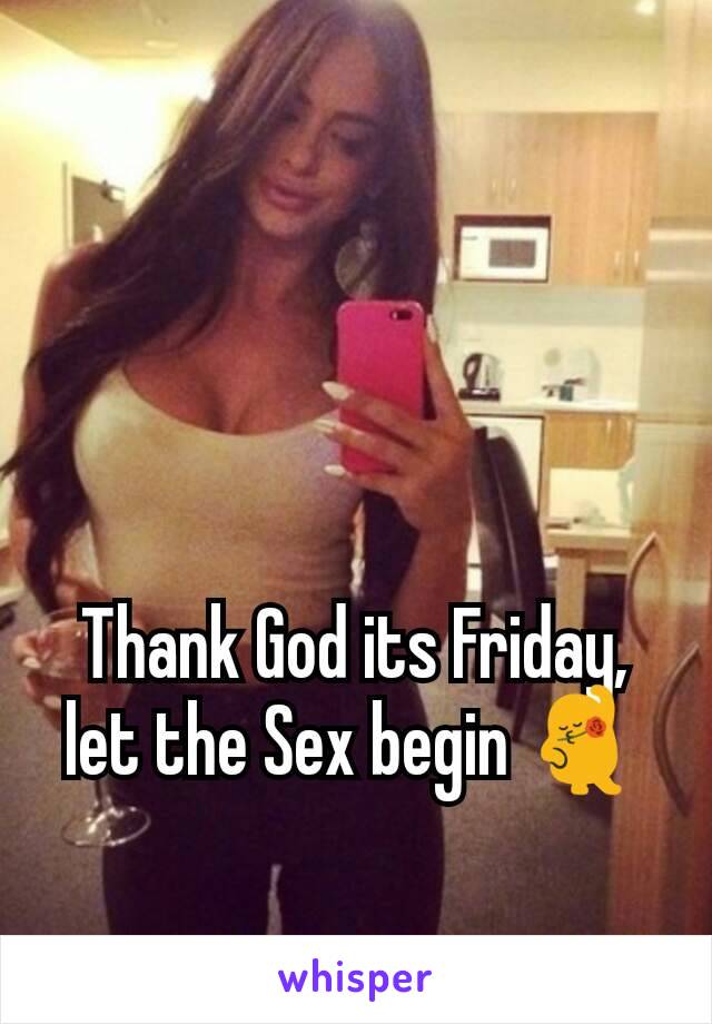 Thank God its Friday, let the Sex begin 💃