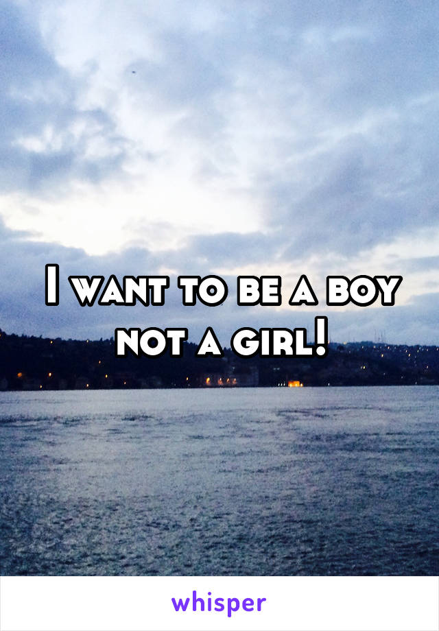 I want to be a boy not a girl!