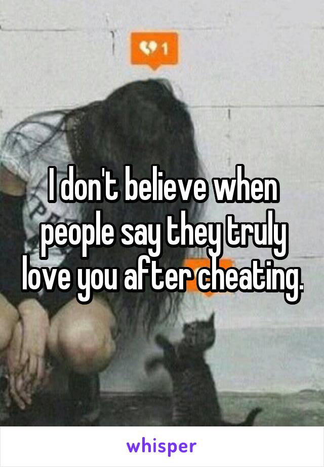 I don't believe when people say they truly love you after cheating.