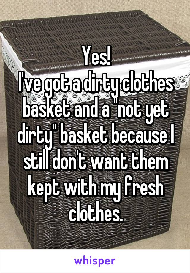 Yes!
I've got a dirty clothes basket and a "not yet dirty" basket because I still don't want them kept with my fresh clothes.