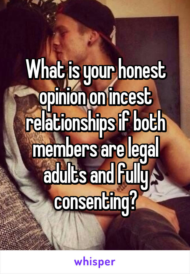 What is your honest opinion on incest relationships if both members are legal adults and fully consenting?