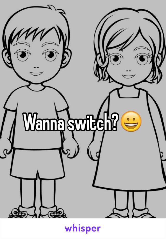 Wanna switch?😀