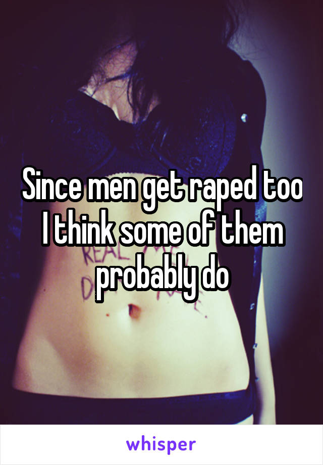 Since men get raped too I think some of them probably do