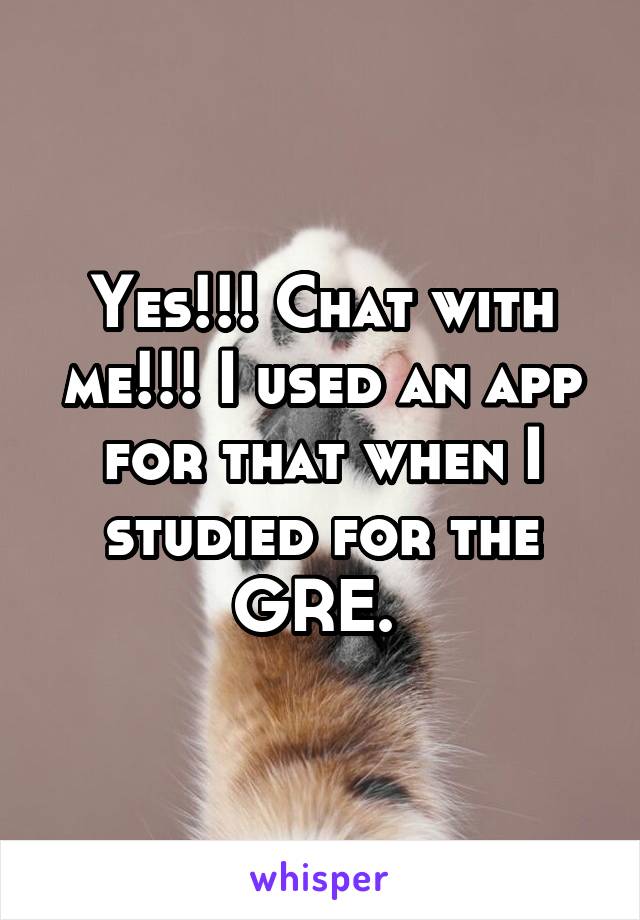 Yes!!! Chat with me!!! I used an app for that when I studied for the GRE. 