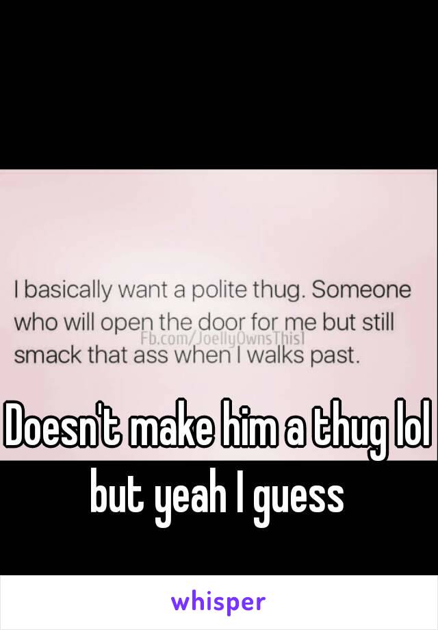 Doesn't make him a thug lol but yeah I guess 