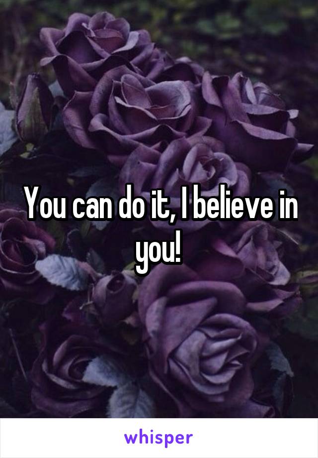 You can do it, I believe in you! 