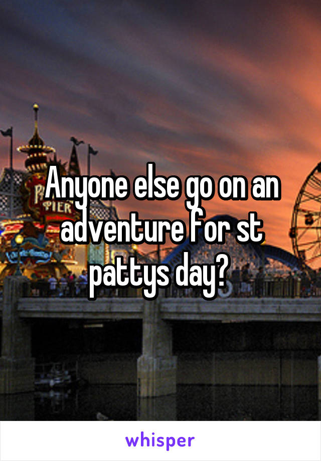 Anyone else go on an adventure for st pattys day? 