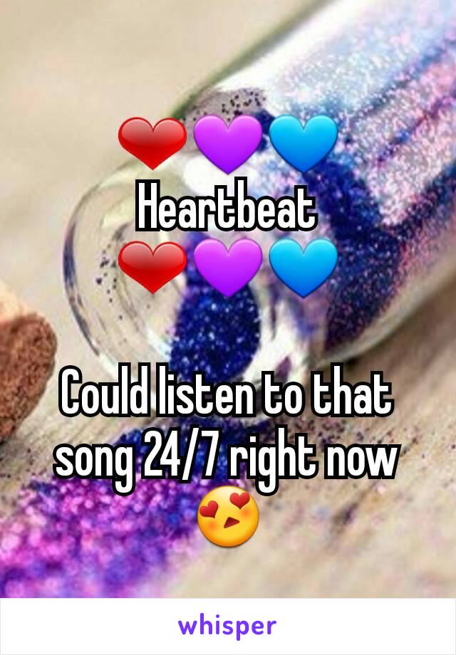 ❤💜💙 Heartbeat ❤💜💙

Could listen to that song 24/7 right now 😍