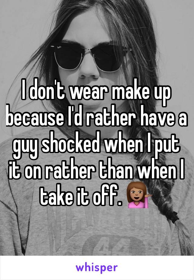 I don't wear make up because I'd rather have a guy shocked when I put it on rather than when I take it off. 💁🏽