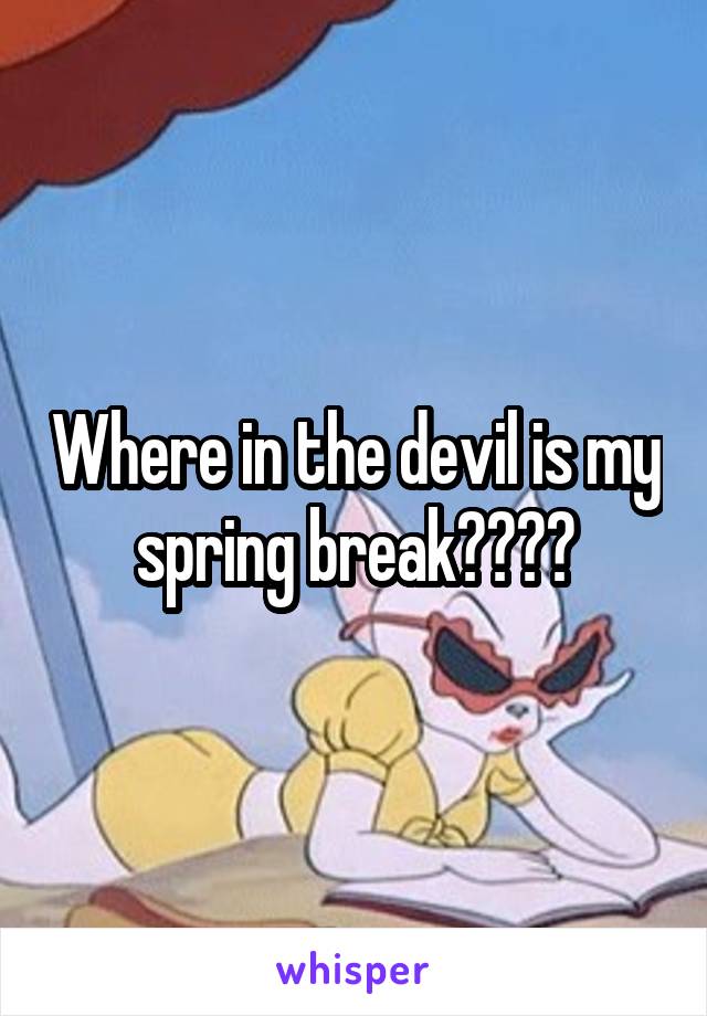 Where in the devil is my spring break????