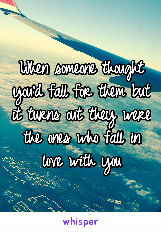 When someone thought you'd fall for them but it turns out they were the ones who fall in love with you