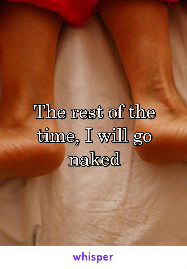 The rest of the time, I will go naked