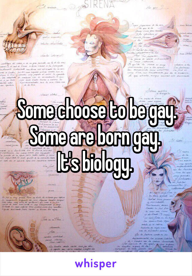 Some choose to be gay. Some are born gay. 
It's biology. 