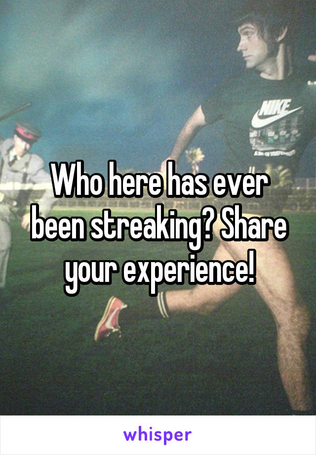 Who here has ever been streaking? Share your experience!