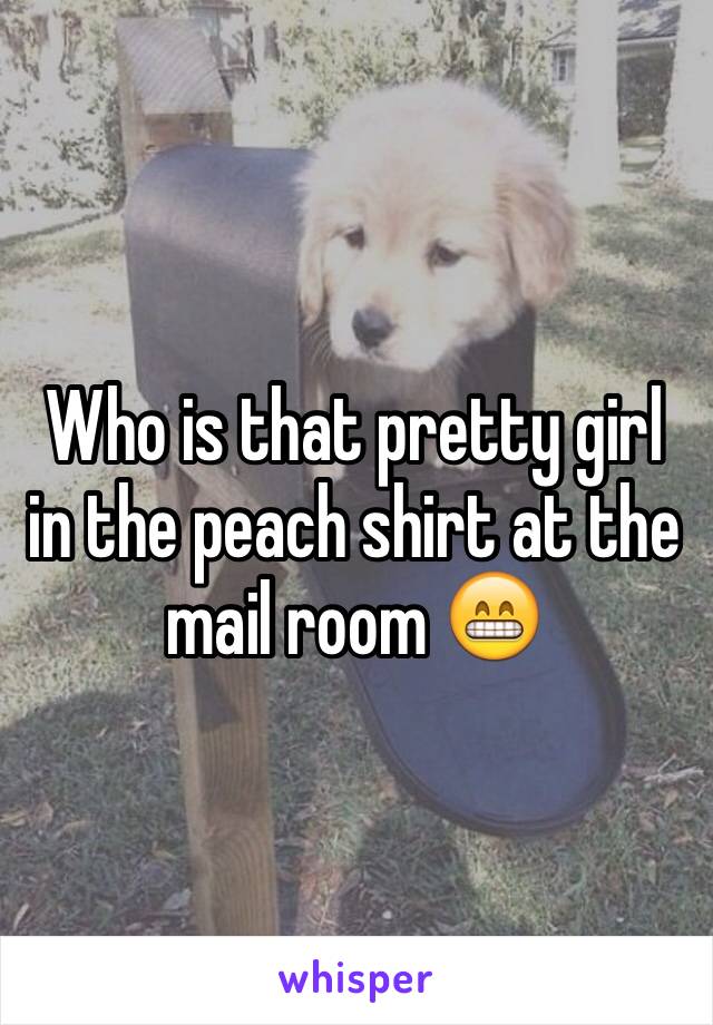 Who is that pretty girl in the peach shirt at the mail room 😁