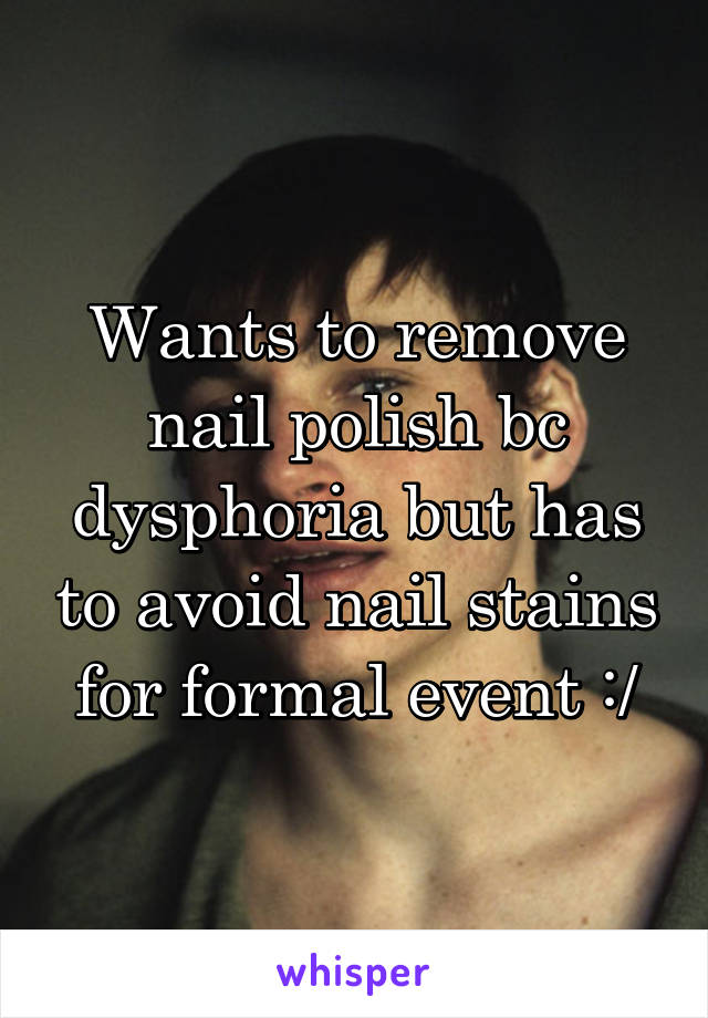 Wants to remove nail polish bc dysphoria but has to avoid nail stains for formal event :/