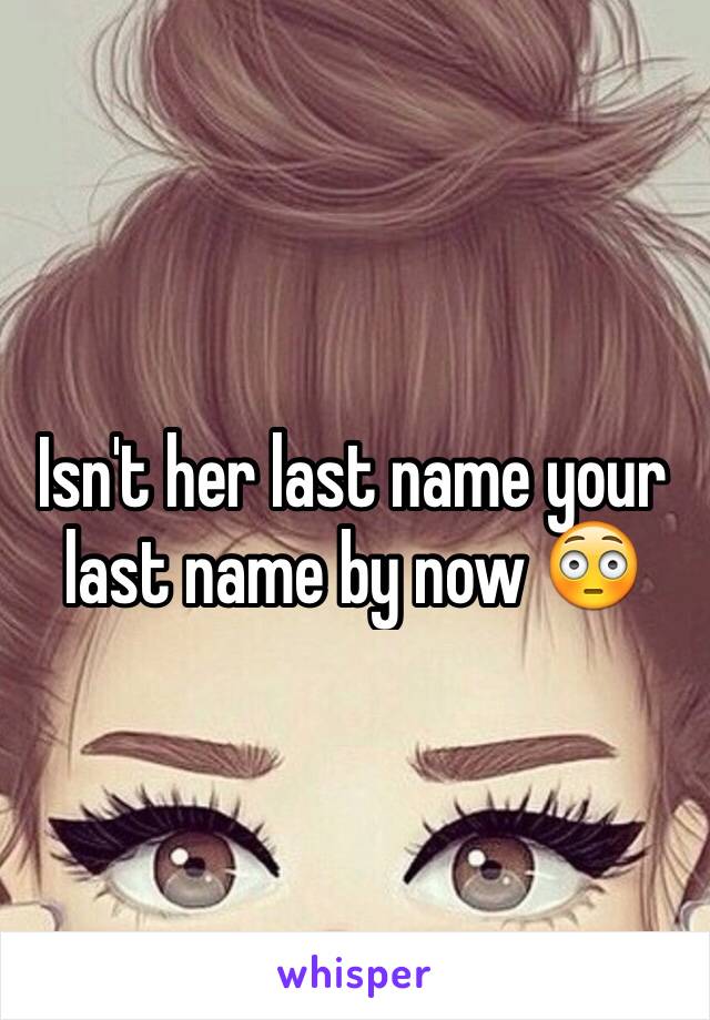 Isn't her last name your last name by now 😳