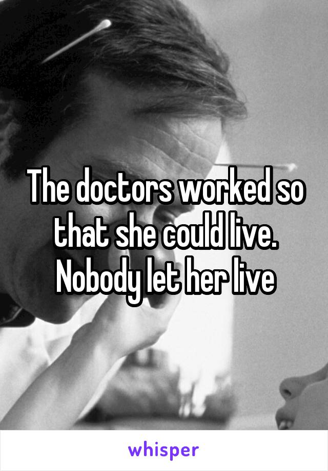 The doctors worked so that she could live.
Nobody let her live