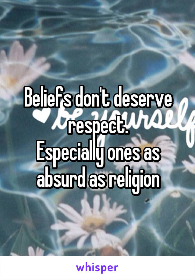 Beliefs don't deserve respect.
Especially ones as absurd as religion