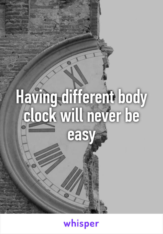 Having different body clock will never be easy