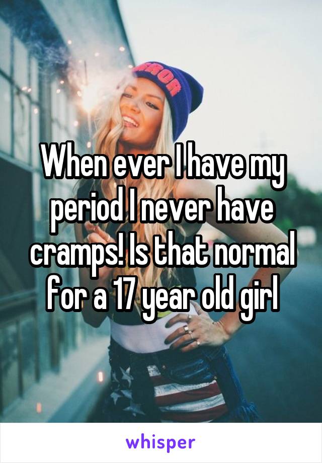 When ever I have my period I never have cramps! Is that normal for a 17 year old girl