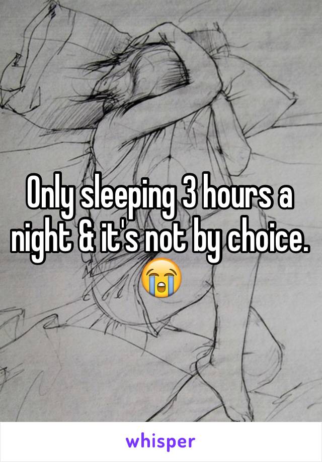 Only sleeping 3 hours a night & it's not by choice. 😭