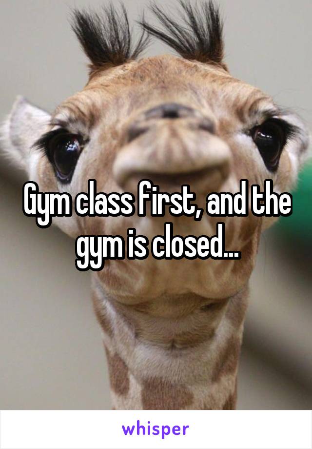 Gym class first, and the gym is closed...