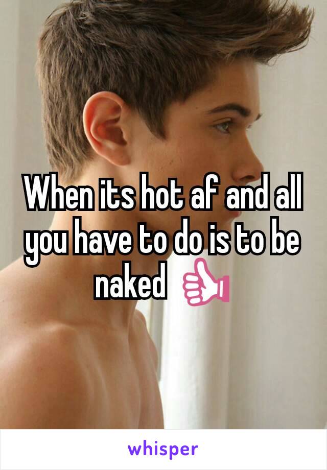 When its hot af and all you have to do is to be naked 👍