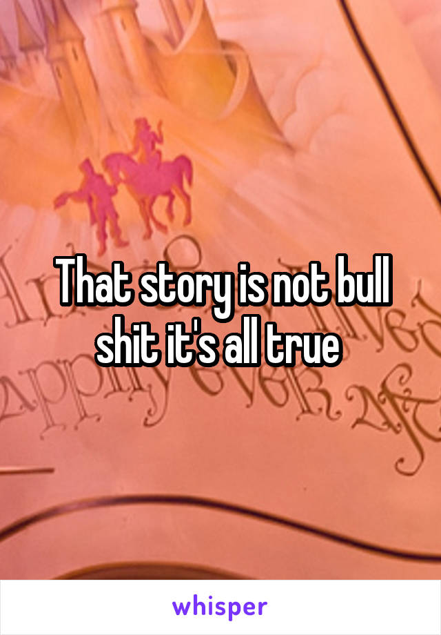 That story is not bull shit it's all true 