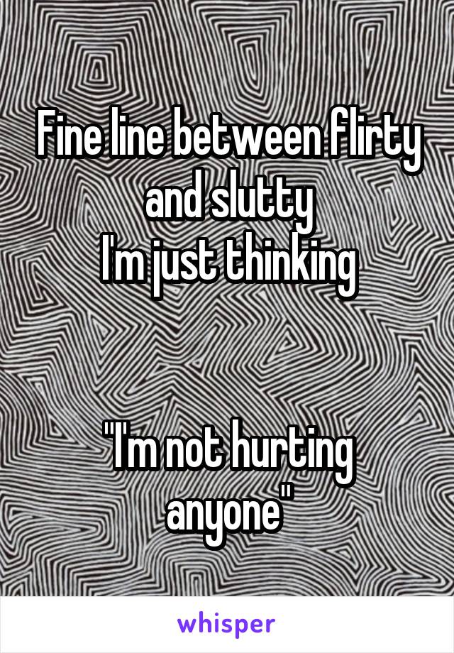 Fine line between flirty and slutty
I'm just thinking


"I'm not hurting anyone"