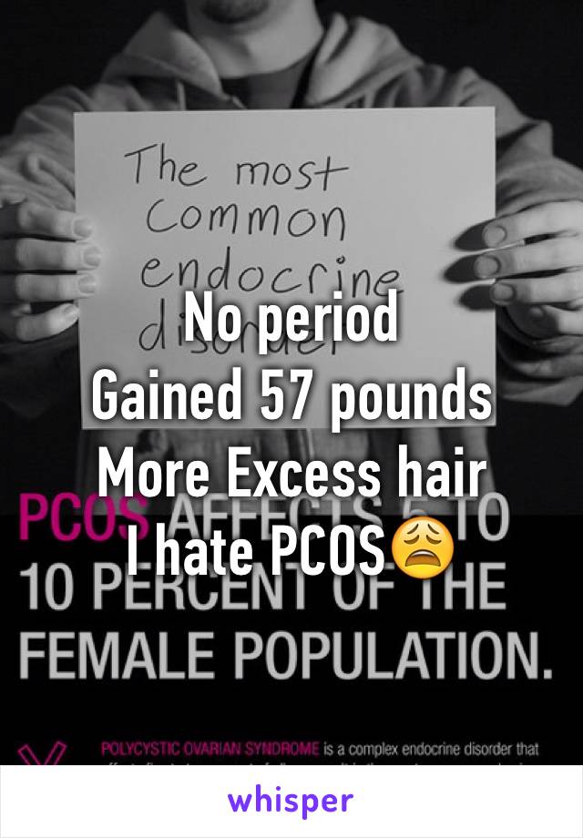 No period 
Gained 57 pounds 
More Excess hair 
I hate PCOS😩