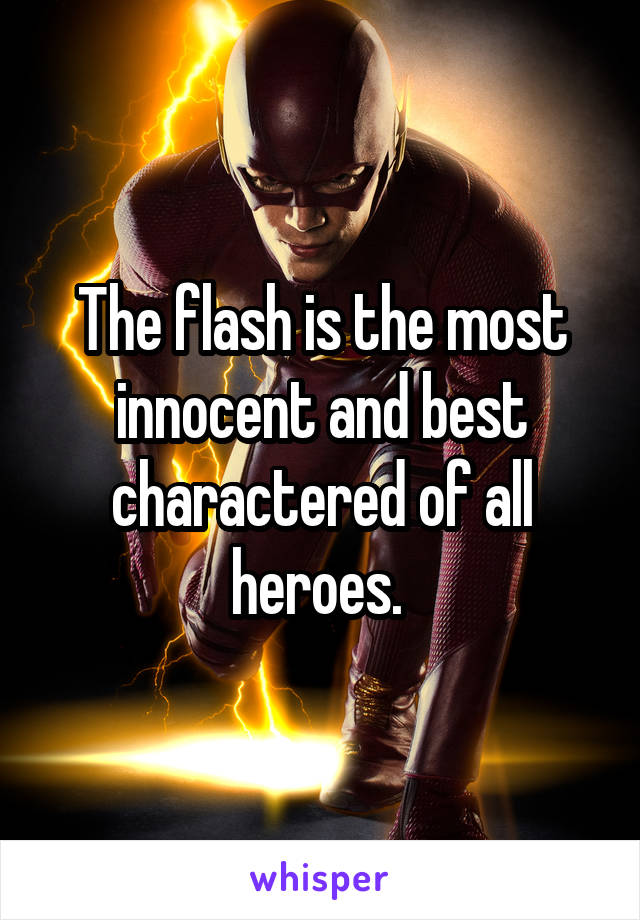 The flash is the most innocent and best charactered of all heroes. 