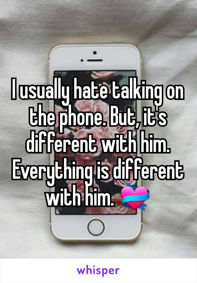 I usually hate talking on the phone. But, it's different with him. Everything is different with him. 💝